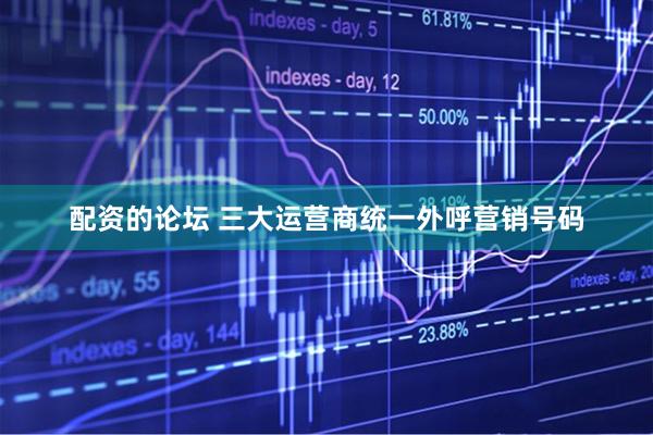 配资的论坛 三大运营商统一外呼营销号码