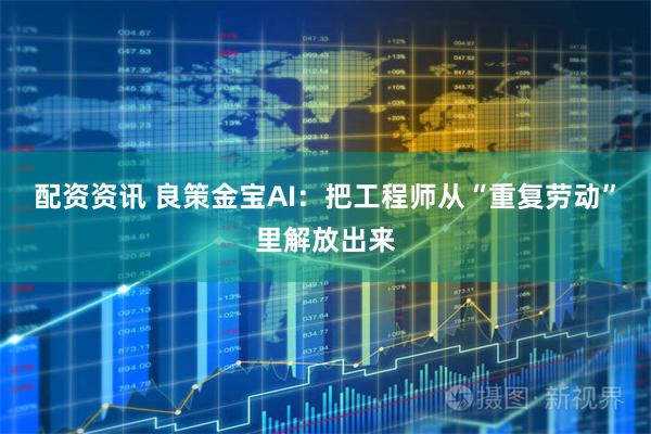 配资资讯 良策金宝AI：把工程师从“重复劳动”里解放出来