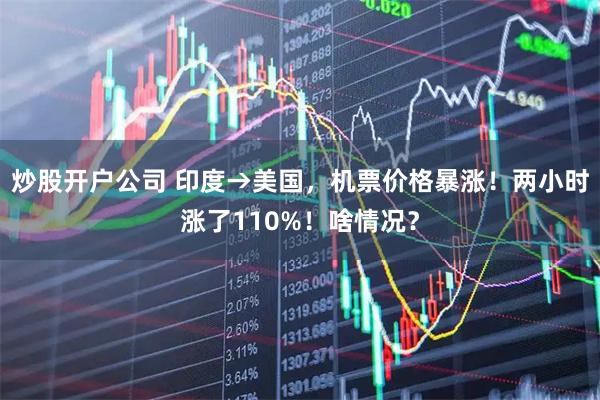 炒股开户公司 印度→美国，机票价格暴涨！两小时涨了110%！啥情况？