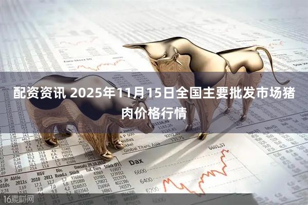 配资资讯 2025年11月15日全国主要批发市场猪肉价格行情
