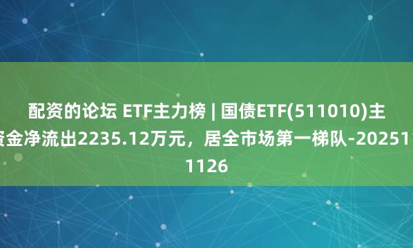 配资的论坛 ETF主力榜 | 国债ETF(511010)主力资金净流出2235.12万元，居全市场第一梯队-20251126