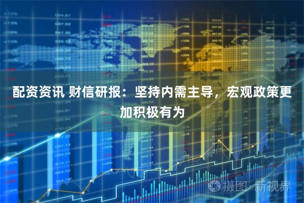 配资资讯 财信研报：坚持内需主导，宏观政策更加积极有为