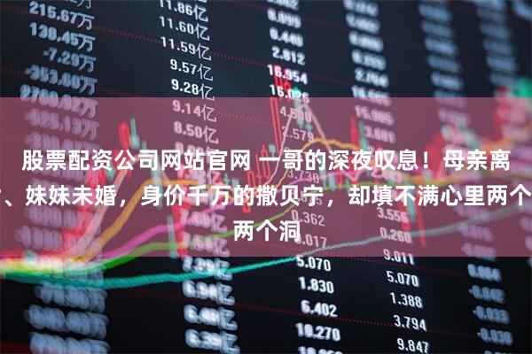 股票配资公司网站官网 一哥的深夜叹息！母亲离世、妹妹未婚，身价千万的撒贝宁，却填不满心里两个洞