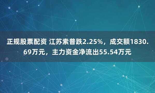 正规股票配资 江苏索普跌2.25%，成交额1830.69万元，主力资金净流出55.54万元