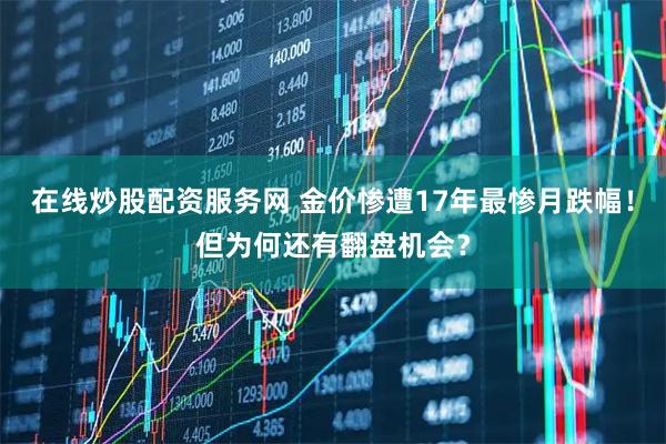 在线炒股配资服务网 金价惨遭17年最惨月跌幅！但为何还有翻盘机会？