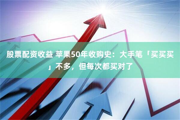 股票配资收益 苹果50年收购史：大手笔「买买买」不多，但每次都买对了